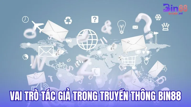Vai trò của tác giả trong chiến lược truyền thông BIN88